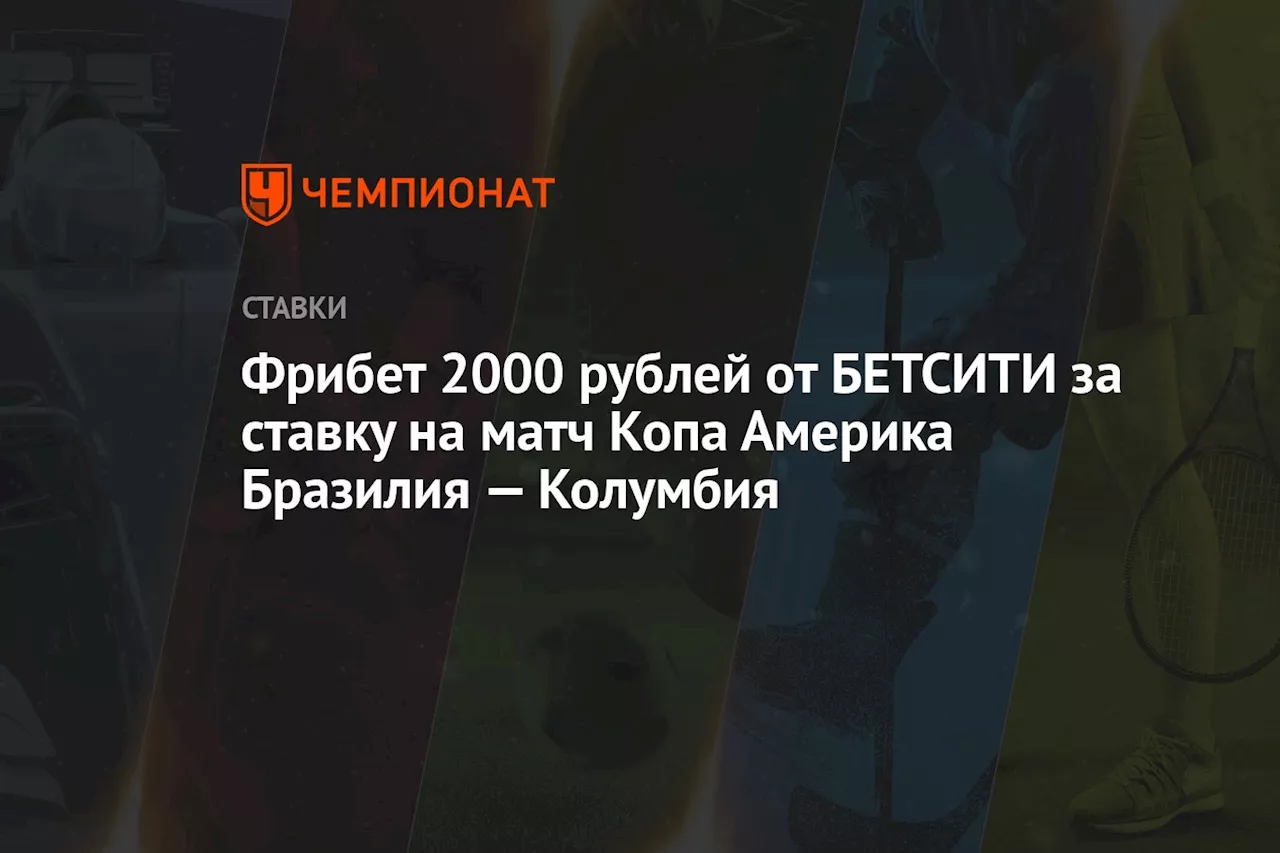 Фрибет 2000 рублей от БЕТСИТИ за ставку на матч Копа Америка Бразилия — Колумбия