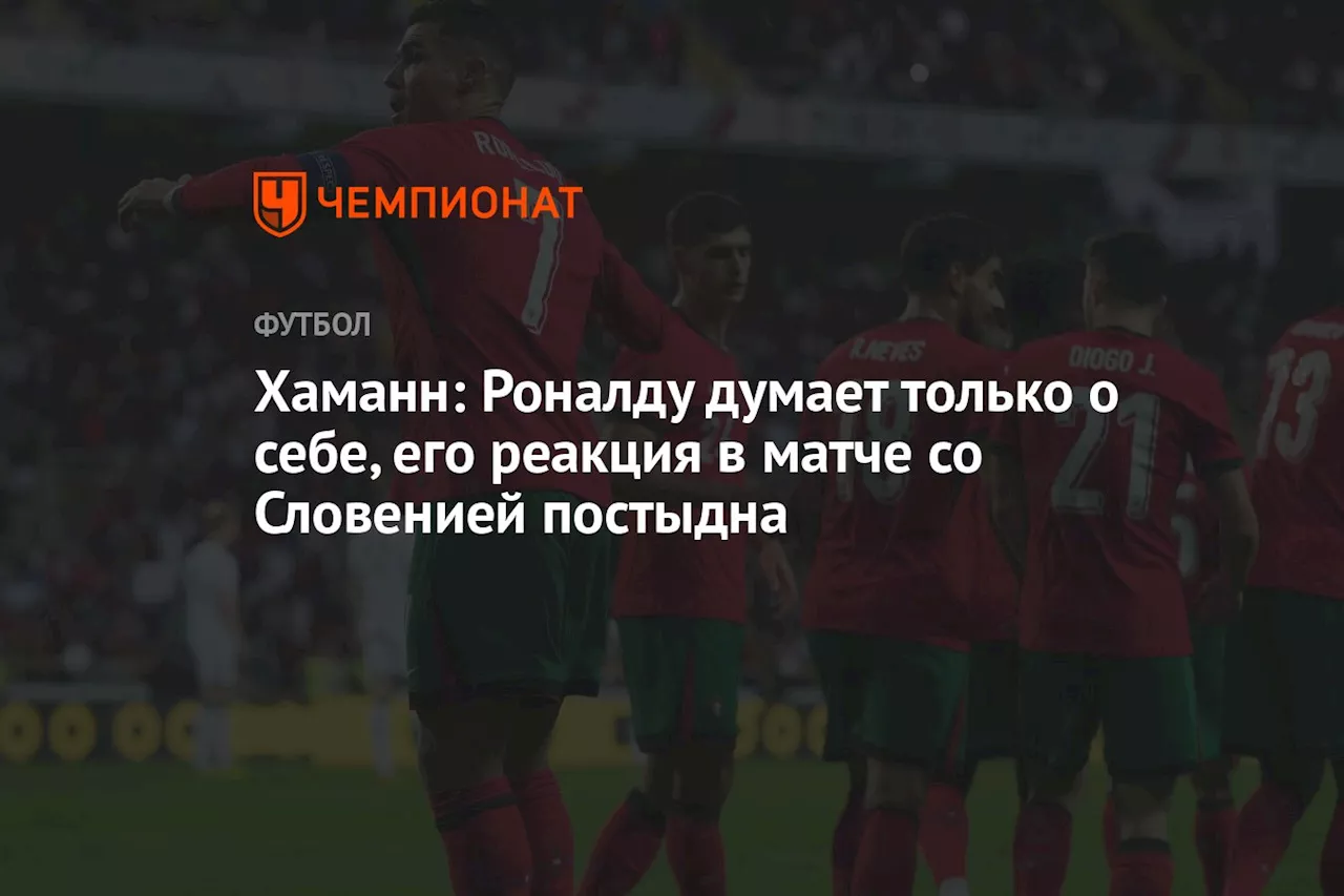 Хаманн: Роналду думает только о себе, его реакция в матче со Словенией постыдна