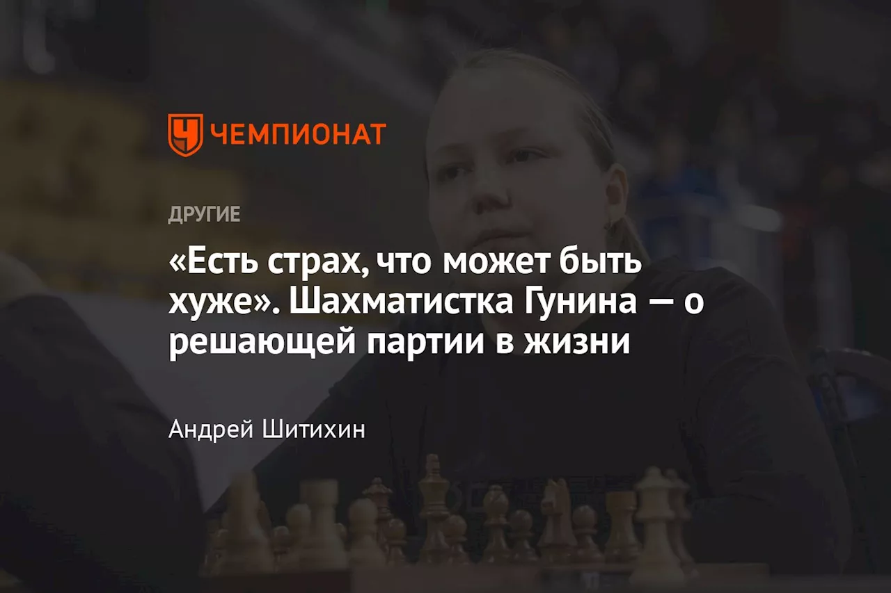 «Есть страх, что может быть хуже». Шахматистка Гунина — о решающей партии в жизни