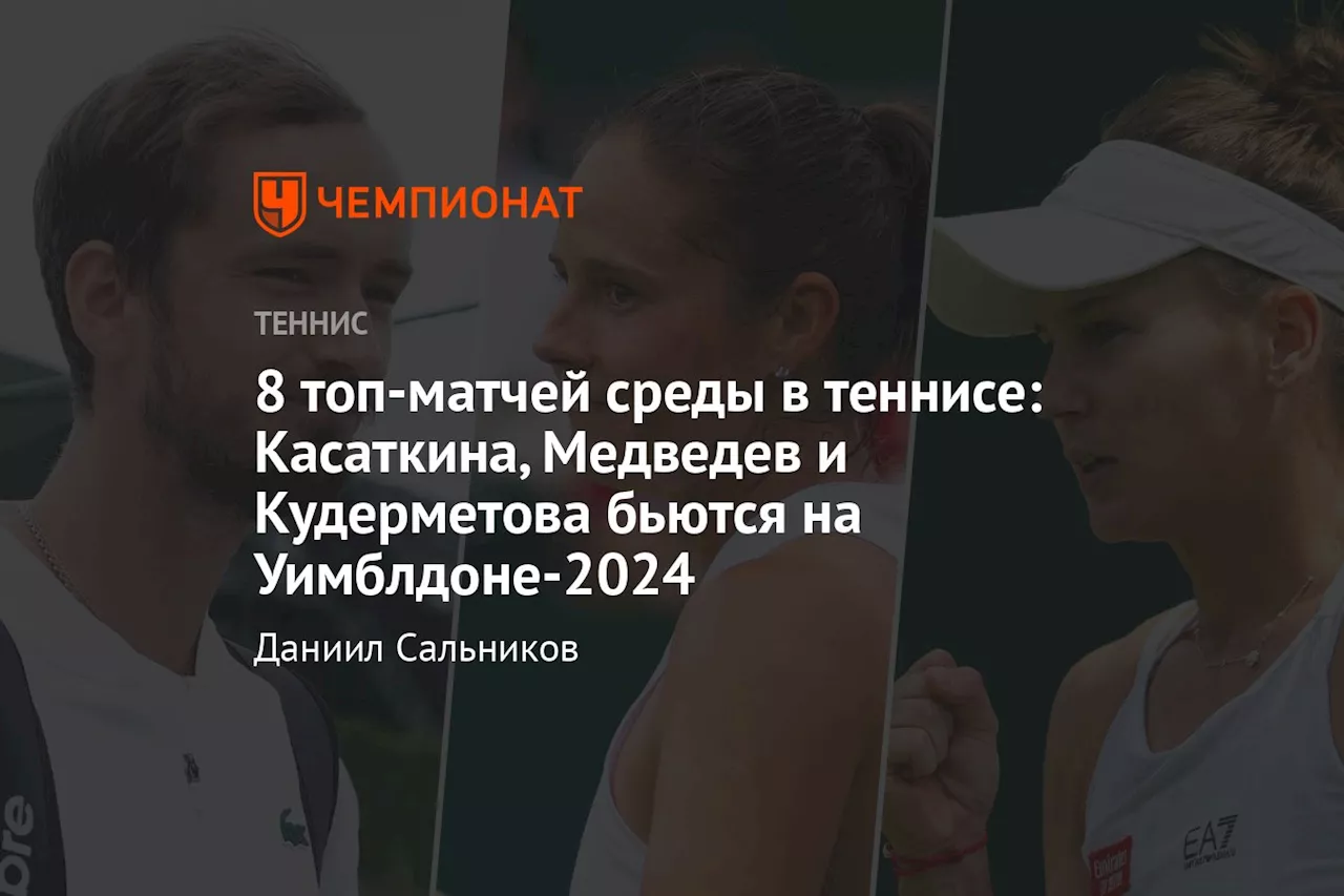 8 топ-матчей среды в теннисе: Касаткина, Медведев и Кудерметова бьются на Уимблдоне-2024