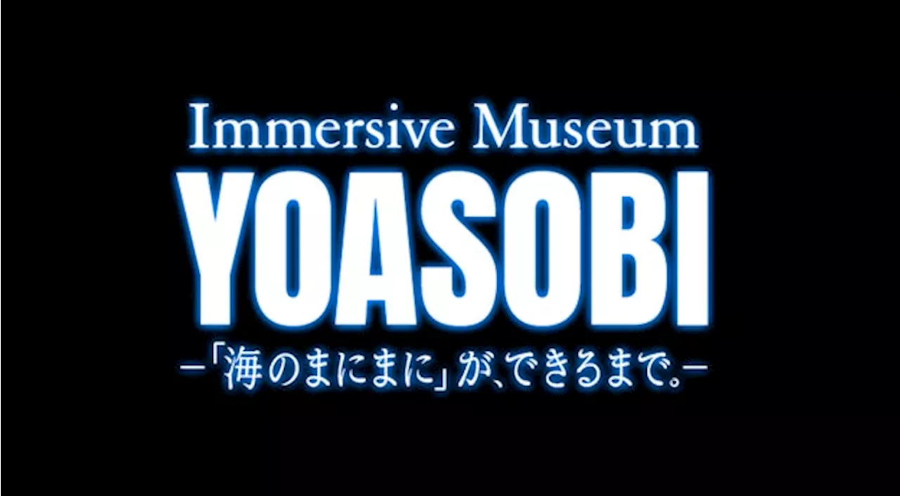 夕方過ぎに新しい音楽の楽しみ方を！配信ともLIVEとも違う音楽体験。Immersive Museum YOASOBI ―「海のまにまに」が、できるまで。－