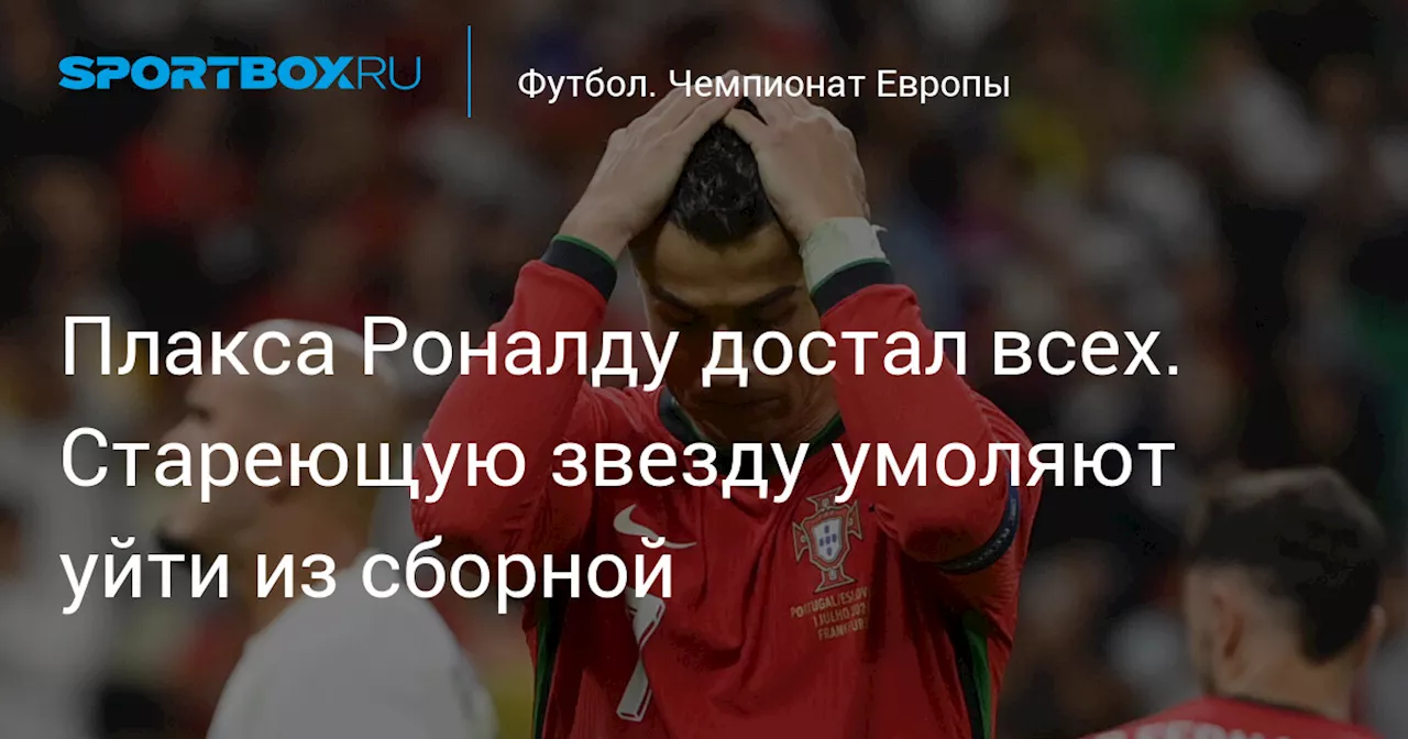 Плакса Роналду достал всех. Стареющую звезду умоляют уйти из сборной