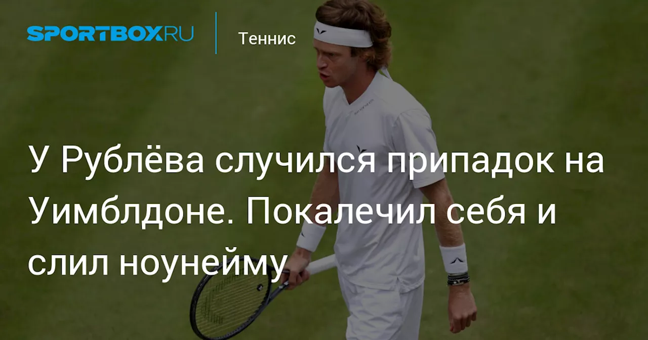 У Рублёва случился припадок на Уимблдоне. Покалечил себя и слил ноунейму