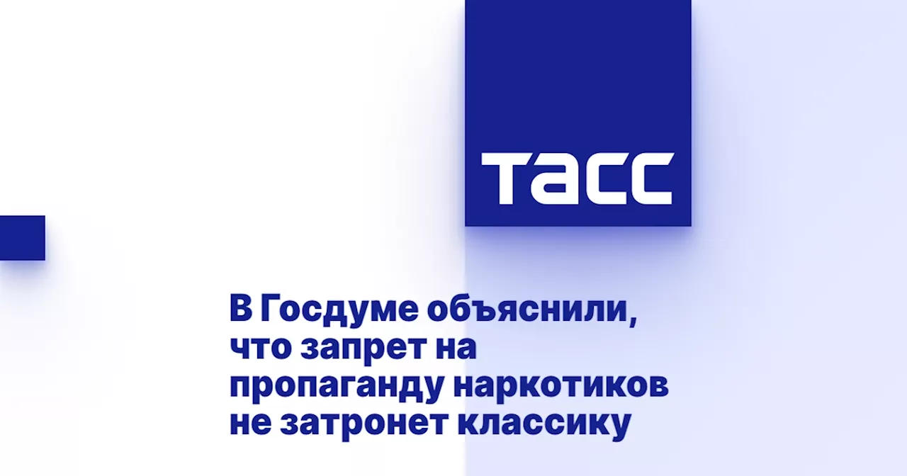 В Госдуме объяснили, что запрет на пропаганду наркотиков не затронет классику