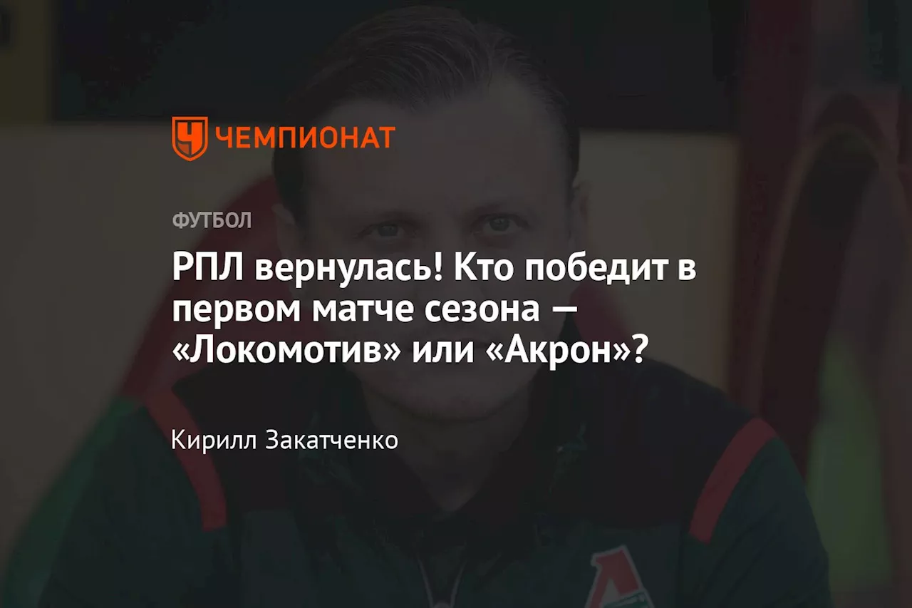 РПЛ вернулась! Кто победит в первом матче сезона — «Локомотив» или «Акрон»?