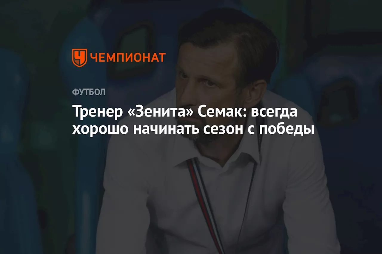 Тренер «Зенита» Семак: всегда хорошо начинать сезон с победы