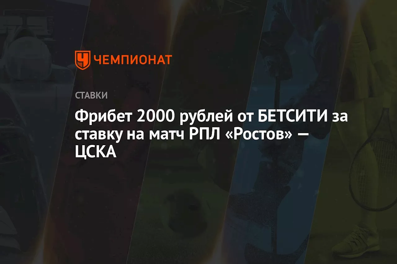 Фрибет 2000 рублей от БЕТСИТИ за ставку на матч РПЛ «Ростов» — ЦСКА