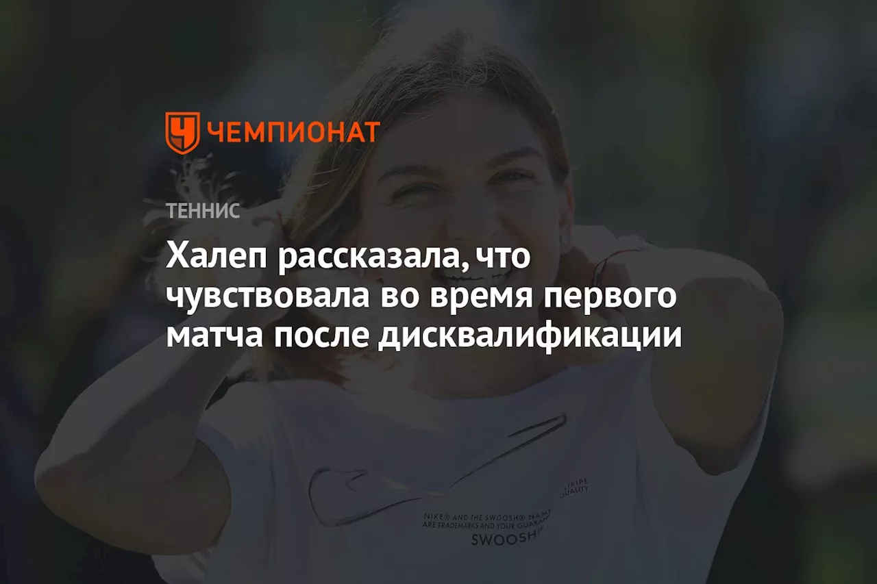 Халеп рассказала, что она чувствовала во время первого матча после дисквалификации