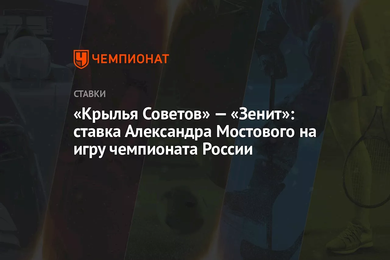 «Крылья Советов» — «Зенит»: ставка Александра Мостового на игру чемпионата России