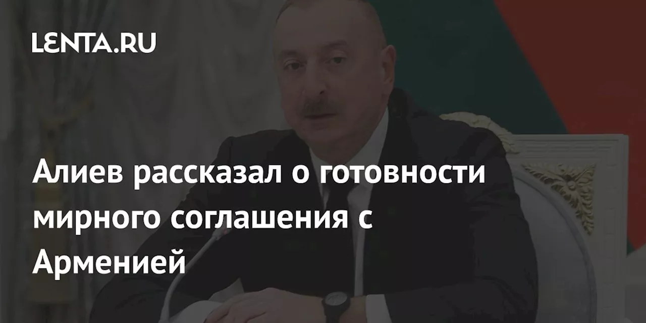 Алиев рассказал о готовности мирного соглашения с Арменией