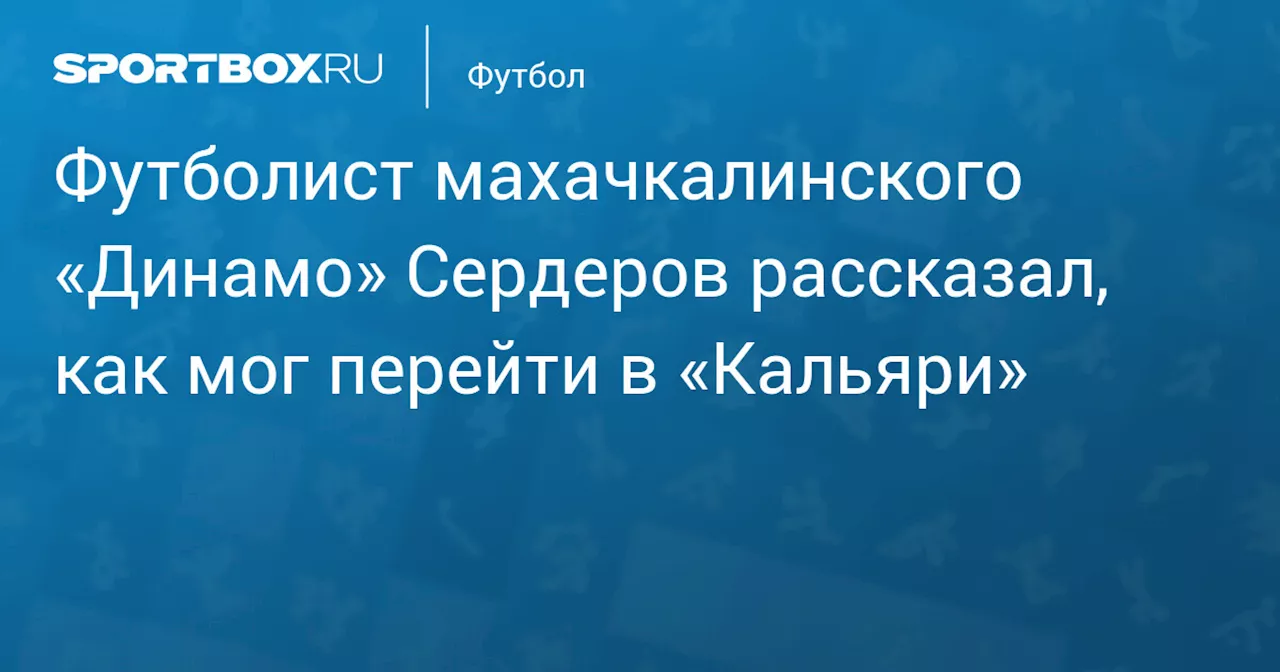 Футболист махачкалинского «Динамо» Сердеров рассказал, как мог перейти в «Кальяри»