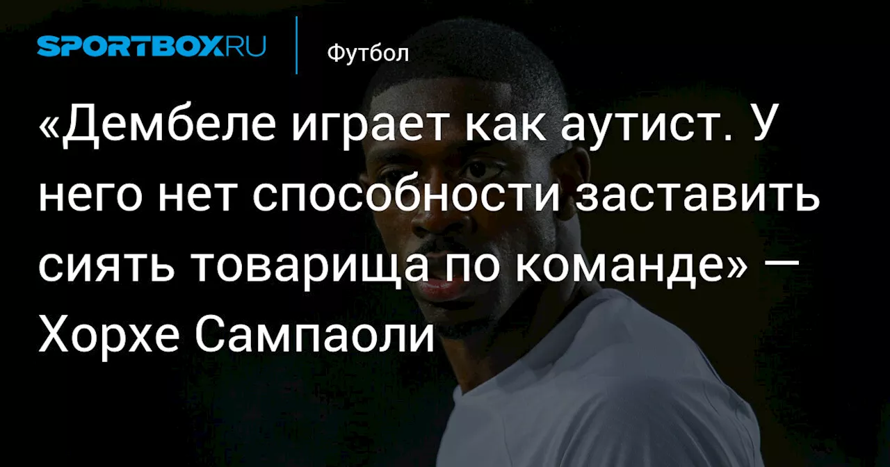 «Дембеле играет как аутист. У него нет способности заставить сиять товарища по команде» — Хорхе Сампаоли