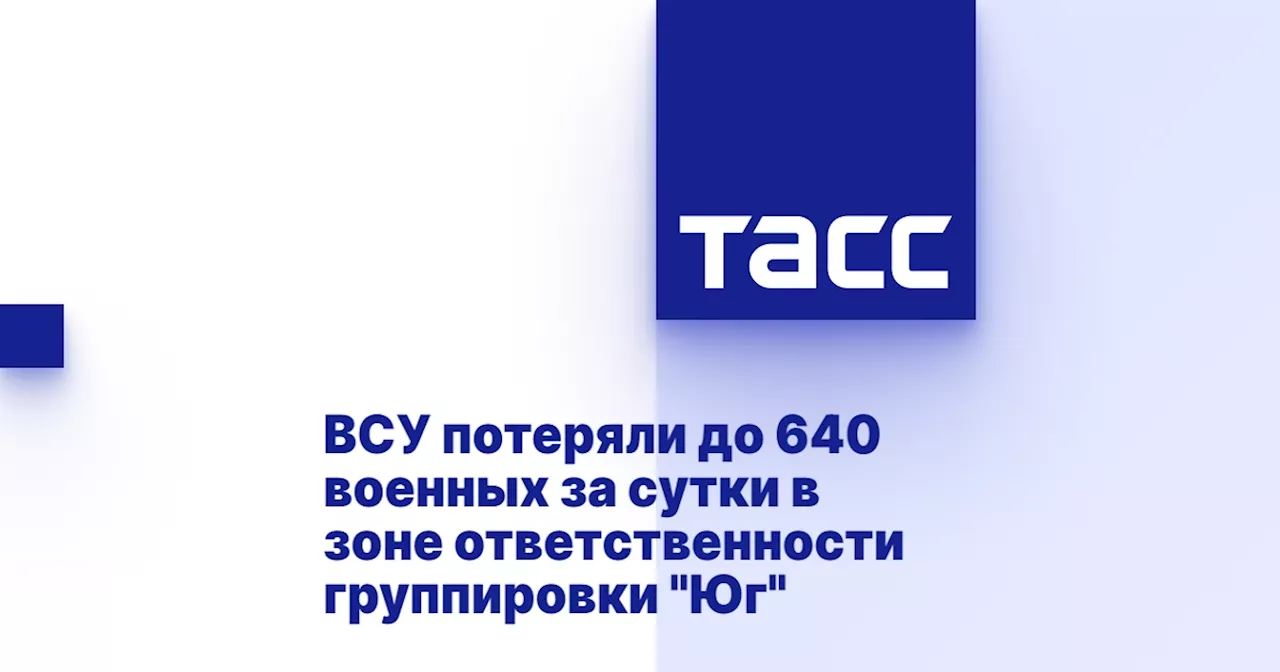 ВСУ потеряли до 640 военных за сутки в зоне ответственности группировки 'Юг'