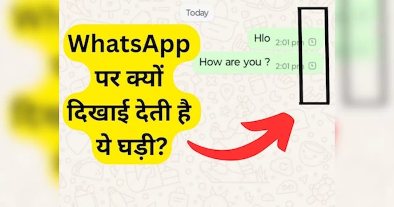 WhatsApp मैसेज भेजने पर क्यों दिखाई देती है घड़ी? क्या आपको पता है इसकी वजह