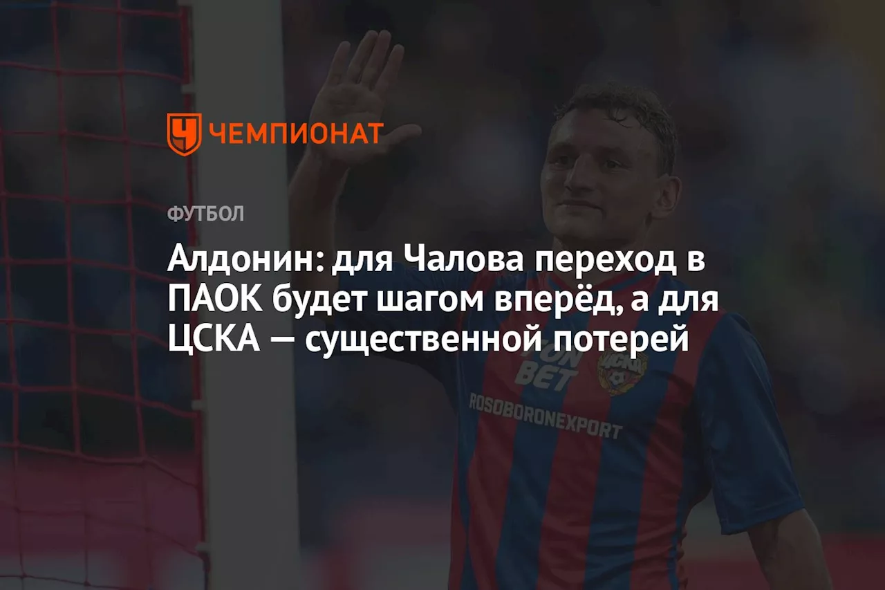 Алдонин: для Чалова переход в ПАОК будет шагом вперёд, а для ЦСКА — существенной потерей