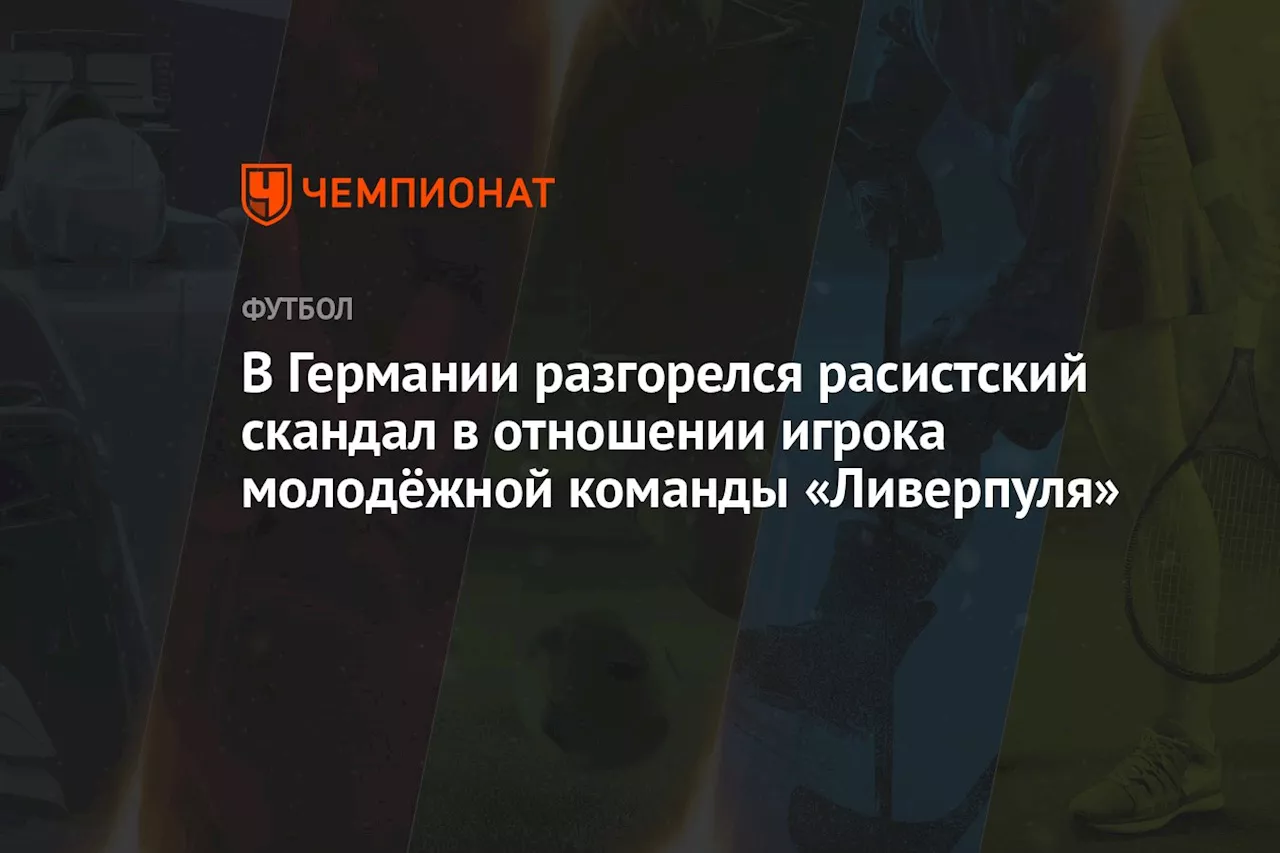 В Германии разгорелся расистский скандал в отношении игрока молодёжной команды «Ливерпуля»