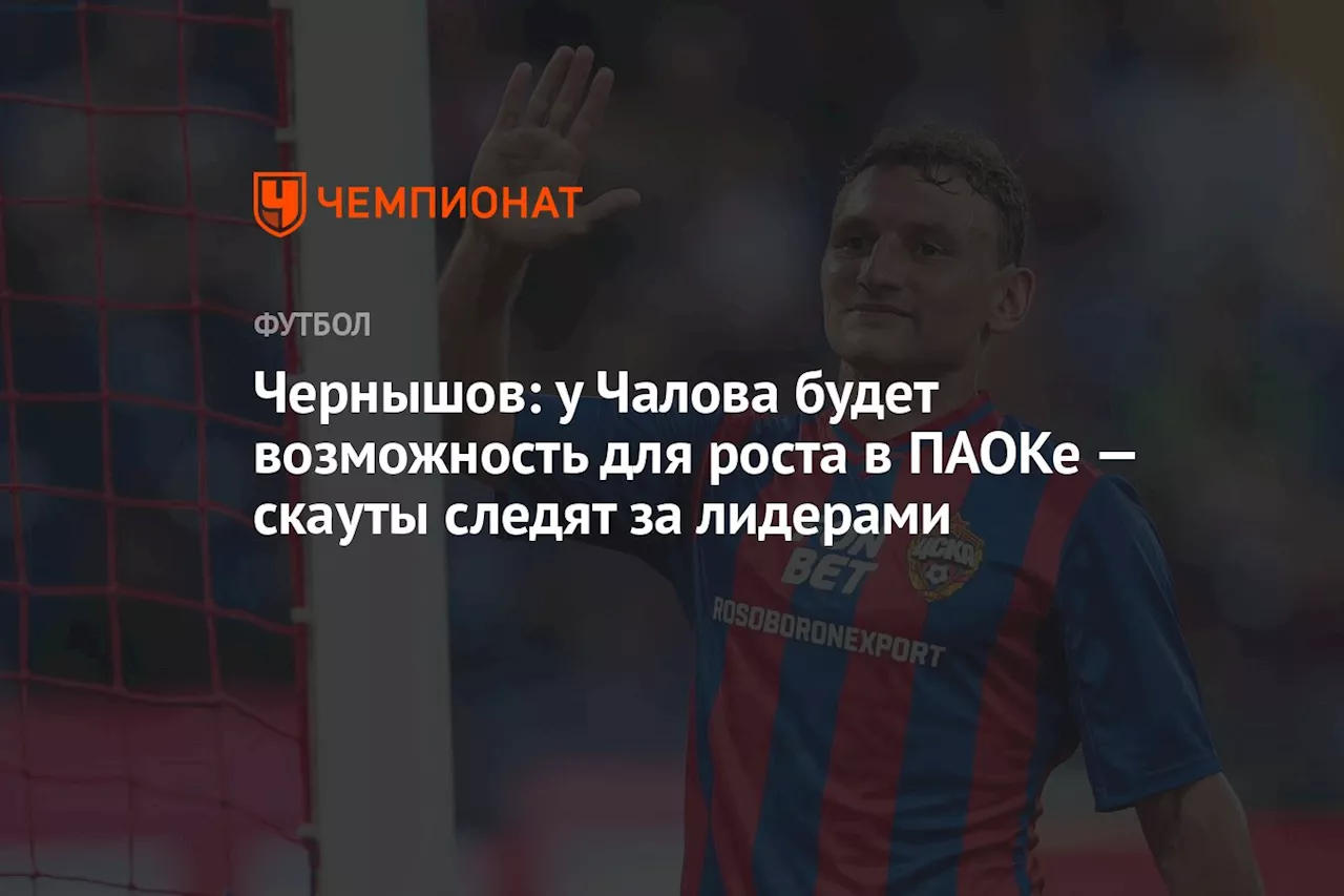 Чернышов: у Чалова будет возможность для роста в ПАОКе — скауты следят за лидерами