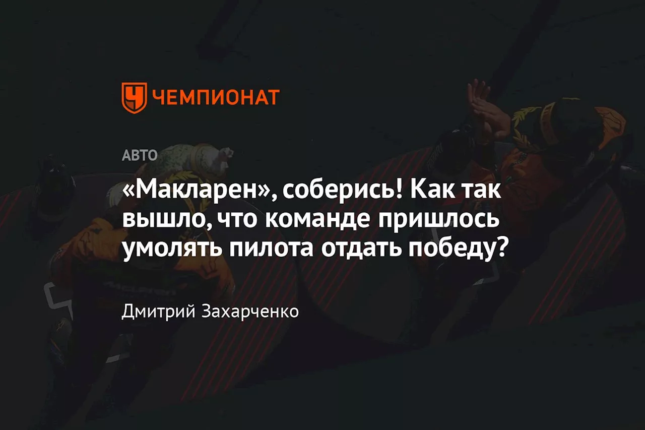 «Макларен», соберись! Как так вышло, что команде пришлось умолять пилота отдать победу?