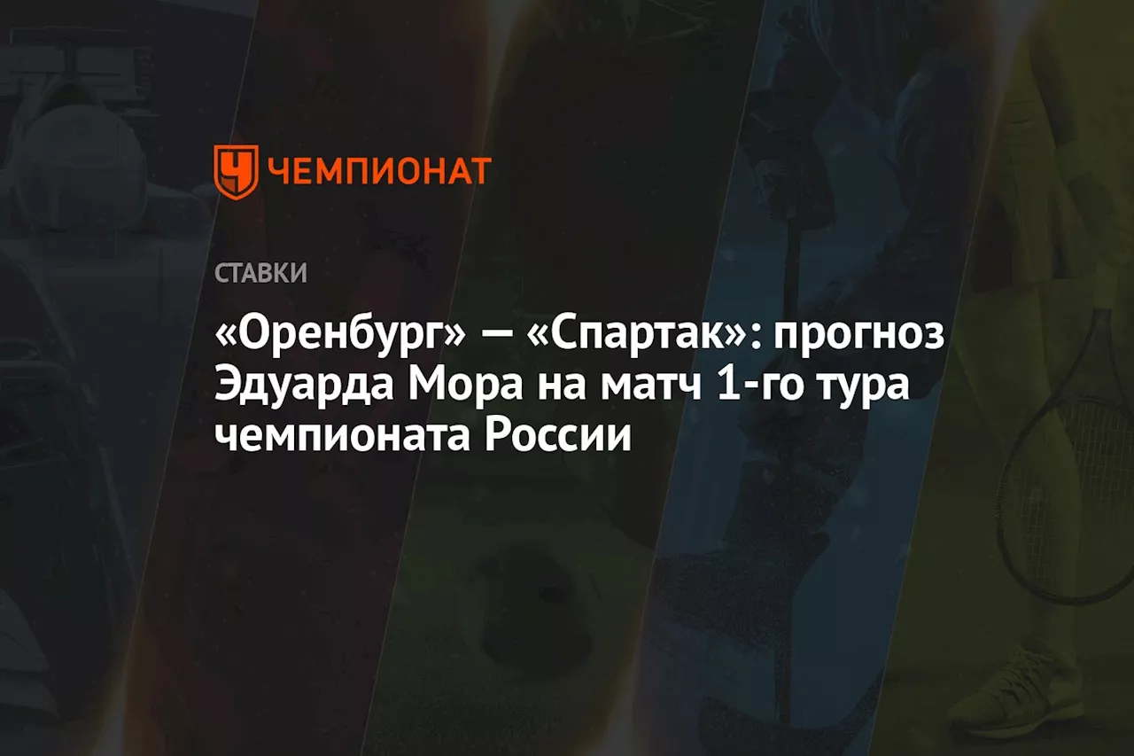 «Оренбург» — «Спартак»: прогноз Эдуарда Мора на матч 1-го тура чемпионата России