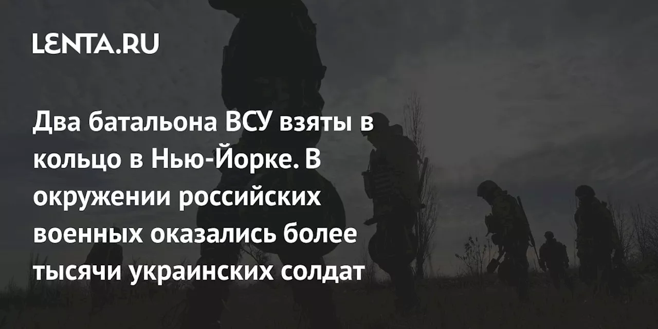 Два батальона ВСУ взяты в кольцо в Нью-Йорке. В окружении российских военных оказались более тысячи украинских солдат