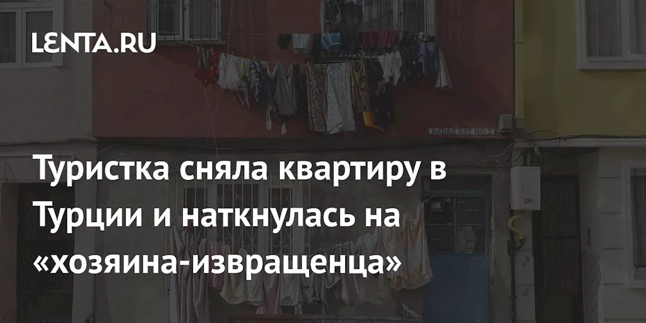 Туристка сняла квартиру в Турции и наткнулась на «хозяина-извращенца»