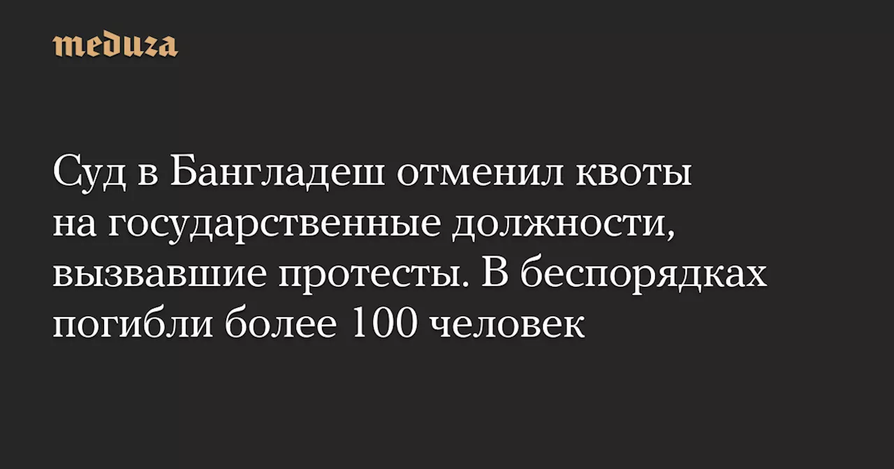 Суд в Бангладеш отменил квоты на государственные должности, вызвавшие протесты. В беспорядках погибли более 100 человек — Meduza