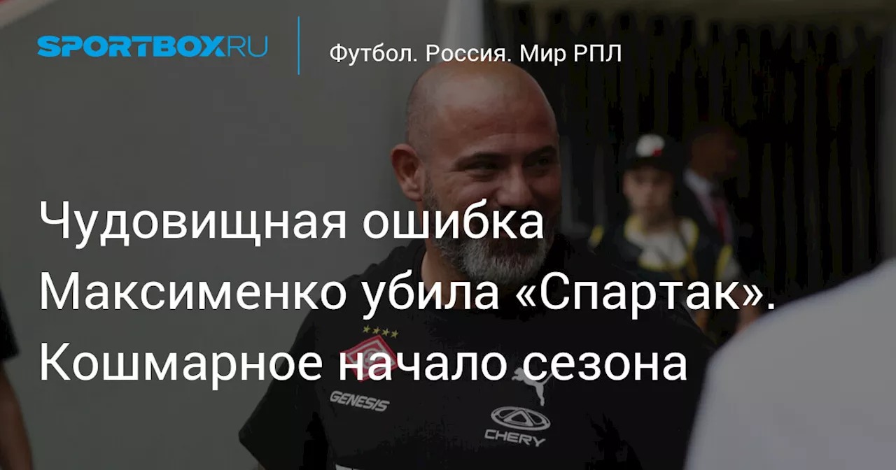 Чудовищная ошибка Максименко убила «Спартак». Кошмарное начало сезона