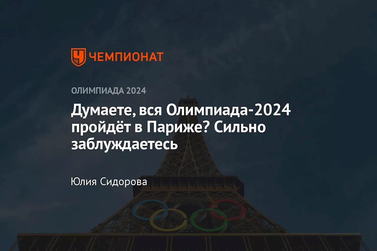 Думаете, вся Олимпиада-2024 пройдёт в Париже? Сильно заблуждаетесь