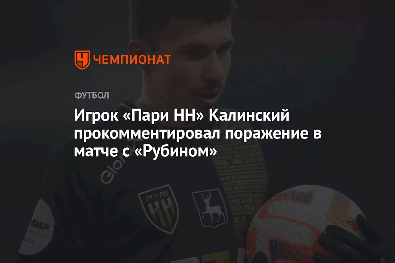 Игрок «Пари НН» Калинский прокомментировал поражение в матче с «Рубином»