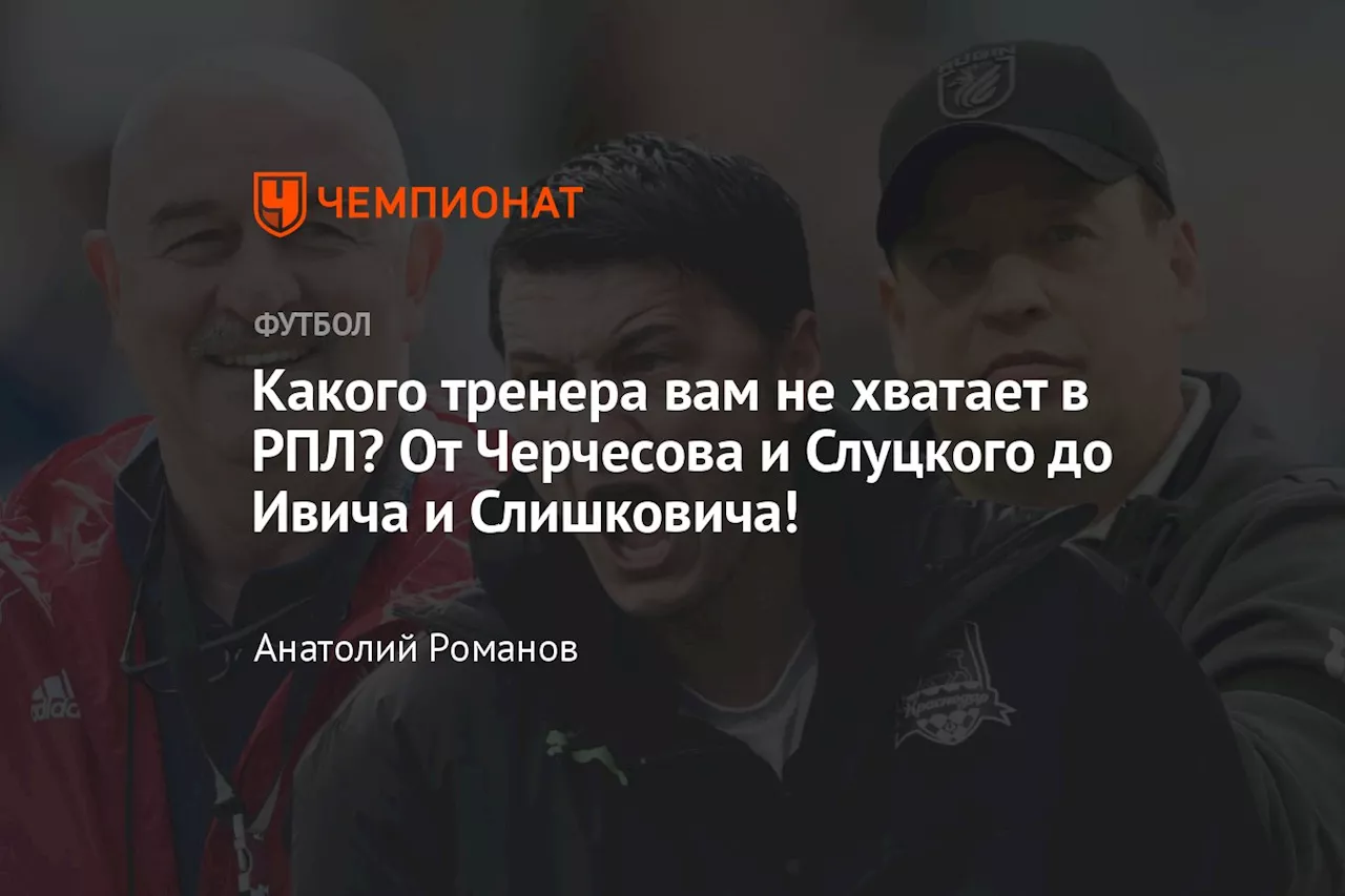 Какого тренера вам не хватает в РПЛ? От Черчесова и Слуцкого до Ивича и Слишковича!