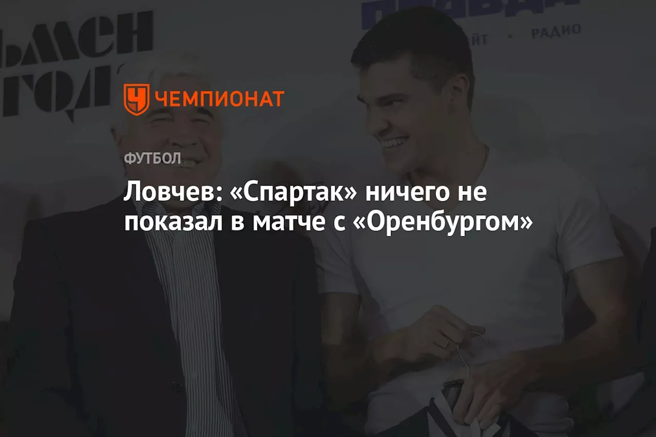 Ловчев: «Спартак» ничего не показал в матче с «Оренбургом»