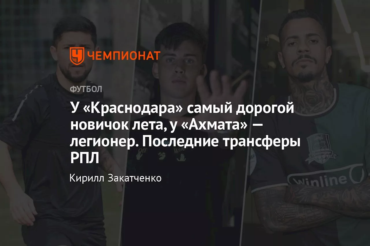 У «Краснодара» самый дорогой новичок лета, у «Ахмата» — легионер. Последние трансферы РПЛ