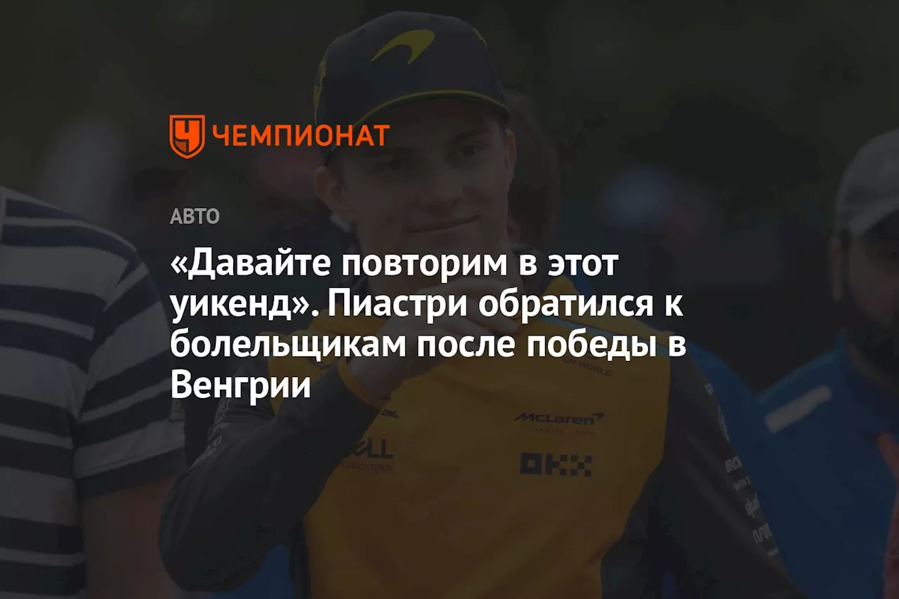 «Давайте повторим в этот уикенд». Пиастри обратился к болельщикам после победы в Венгрии