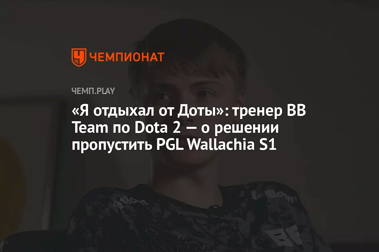 «Я отдыхал от Доты»: тренер BB Team по Dota 2 — о решении пропустить PGL Wallachia S1