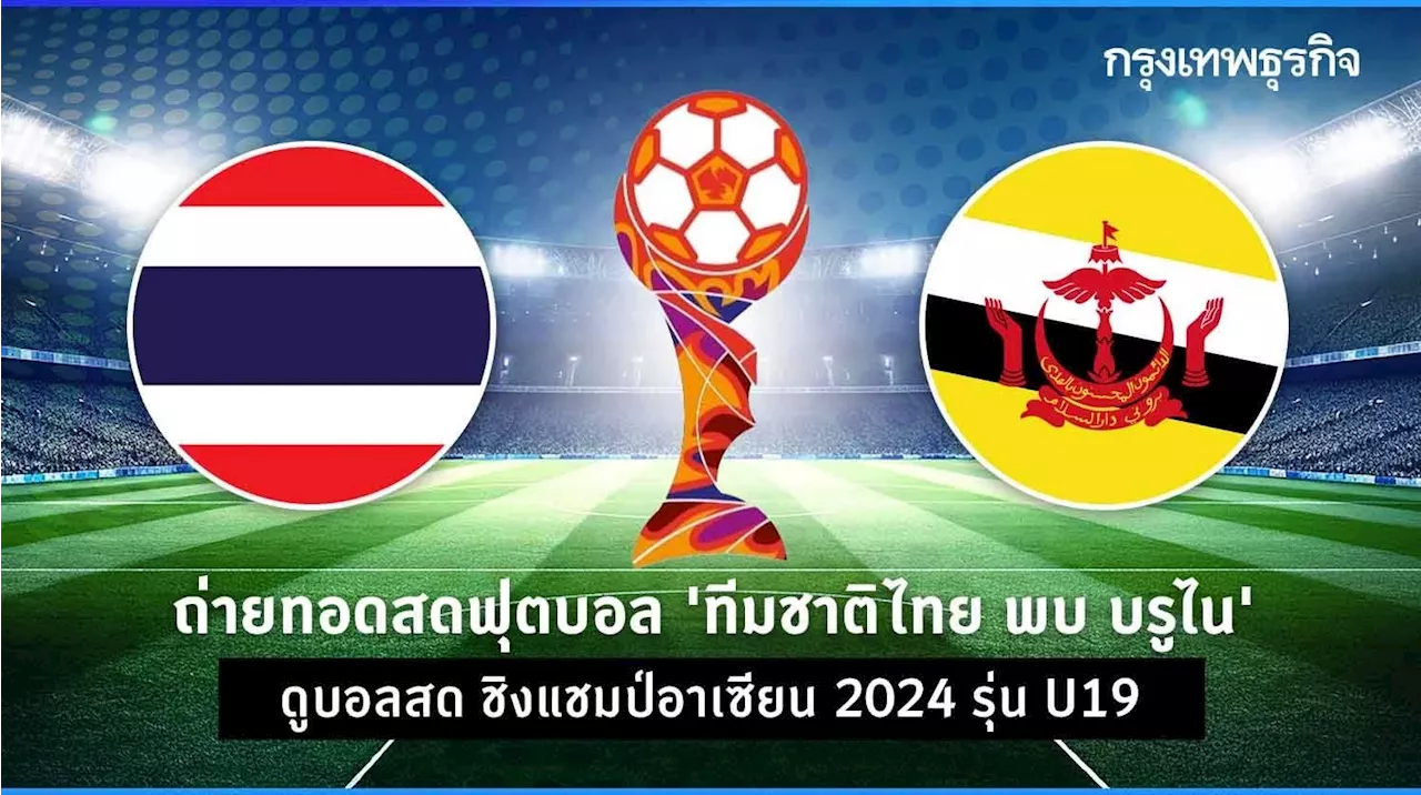 ถ่ายทอดสดฟุตบอล 'ทีมชาติไทย พบ บรูไน' ดูบอลสด ชิงแชมป์อาเซียน 2024 รุ่น U19