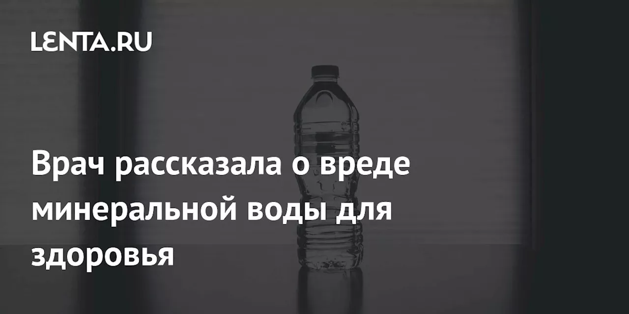 Врач рассказала о вреде минеральной воды для здоровья