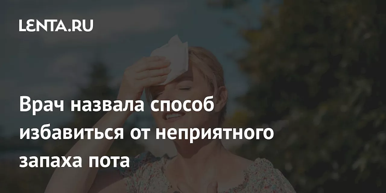 Врач назвала способ избавиться от неприятного запаха пота