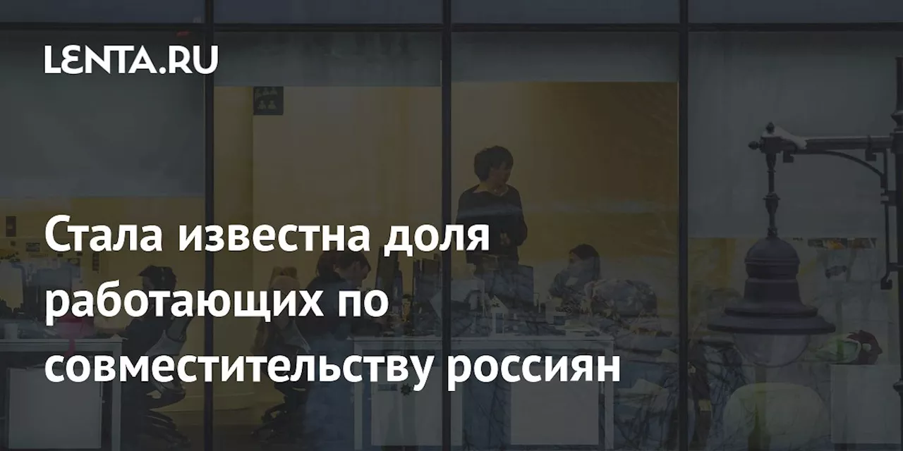 Стала известна доля работающих по совместительству россиян