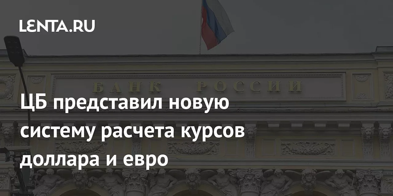 ЦБ представил новую систему расчета курсов доллара и евро