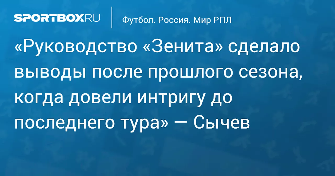 «Руководство «Зенита» сделало выводы после прошлого сезона, когда довели интригу до последнего тура» — Сычев