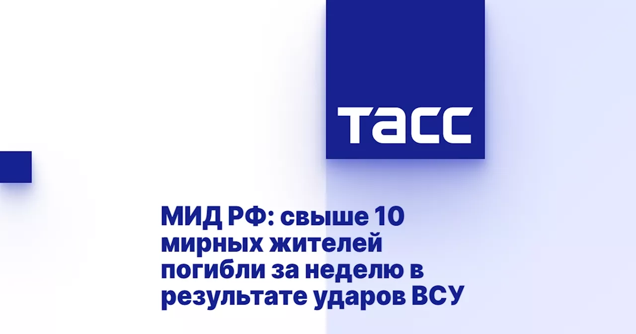 МИД РФ: свыше 10 мирных жителей погибли за неделю в результате ударов ВСУ