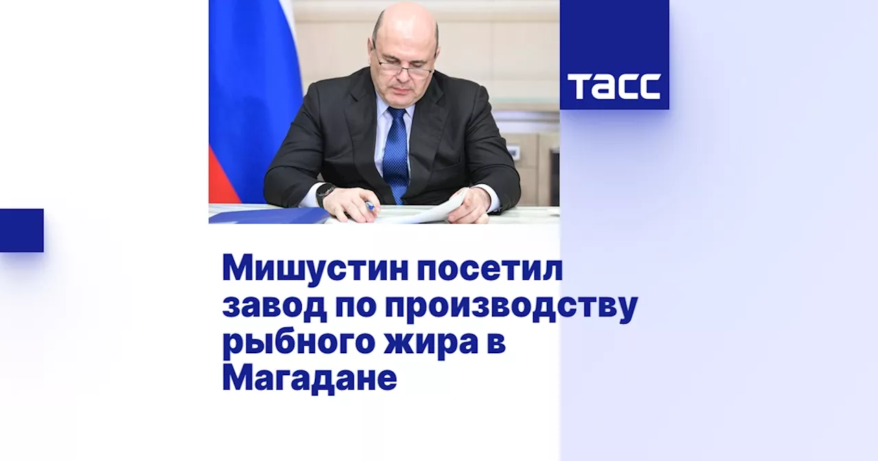 Мишустин посетил завод по производству рыбного жира в Магадане