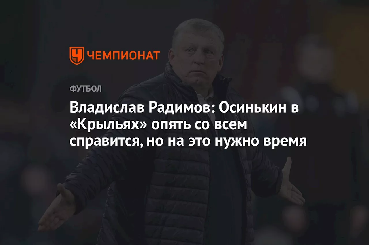 Владислав Радимов: Осинькин в «Крыльях» опять со всем справится, но на это нужно время