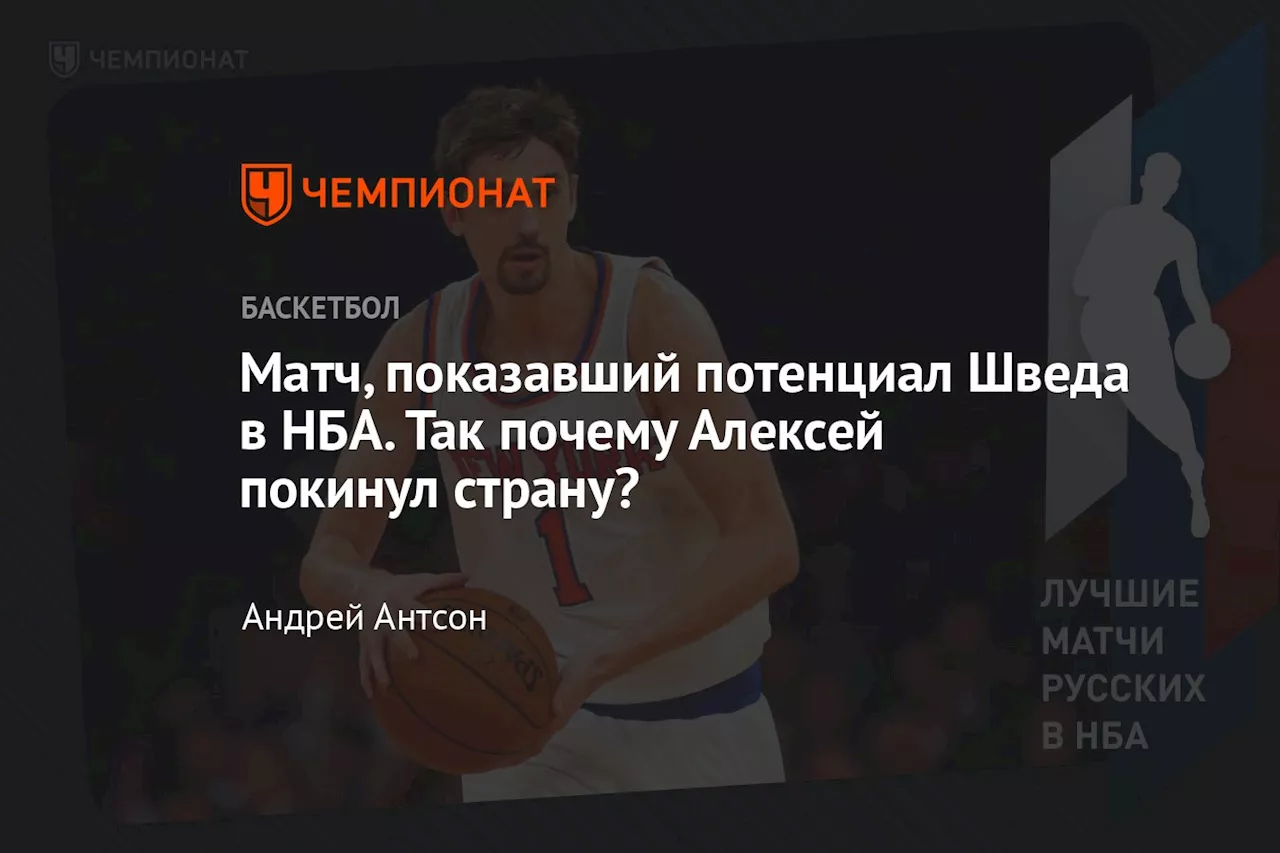 Матч, показавший потенциал Шведа в НБА. Так почему Алексей покинул страну?