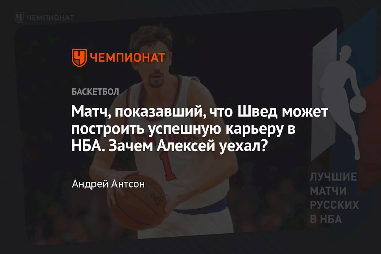 Матч, показавший, что Швед может построить успешную карьеру в НБА. Зачем Алексей уехал?