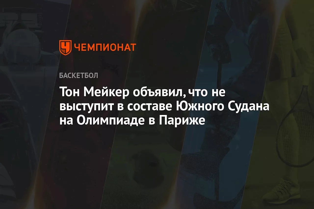 Тон Мейкер объявил, что не выступит в составе Южного Судана на Олимпиаде в Париже