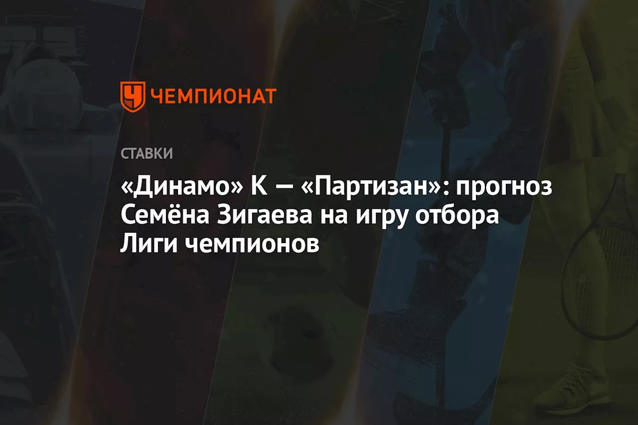 «Динамо» К — «Партизан»: прогноз Семёна Зигаева на игру отбора Лиги чемпионов