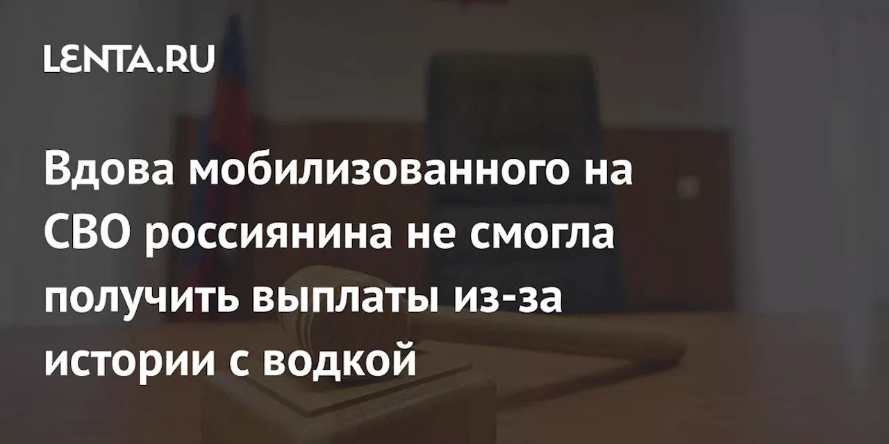 Вдова мобилизованного на СВО россиянина не смогла получить выплаты из-за истории с водкой