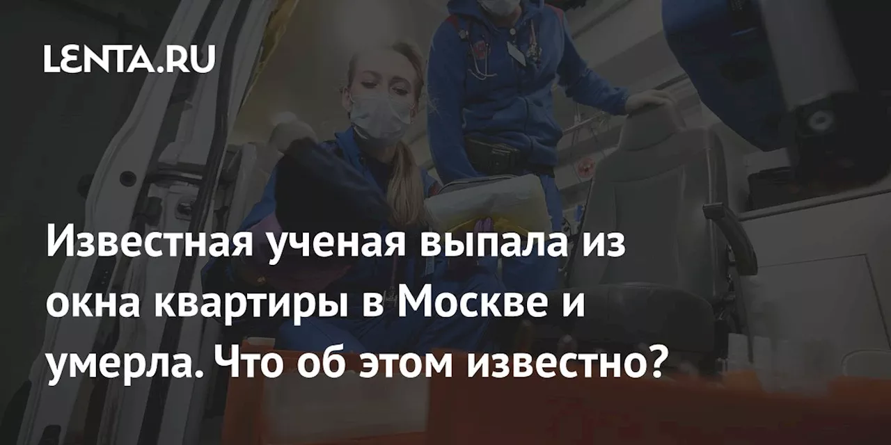 Известная ученая выпала из окна квартиры в Москве и умерла. Что об этом известно?