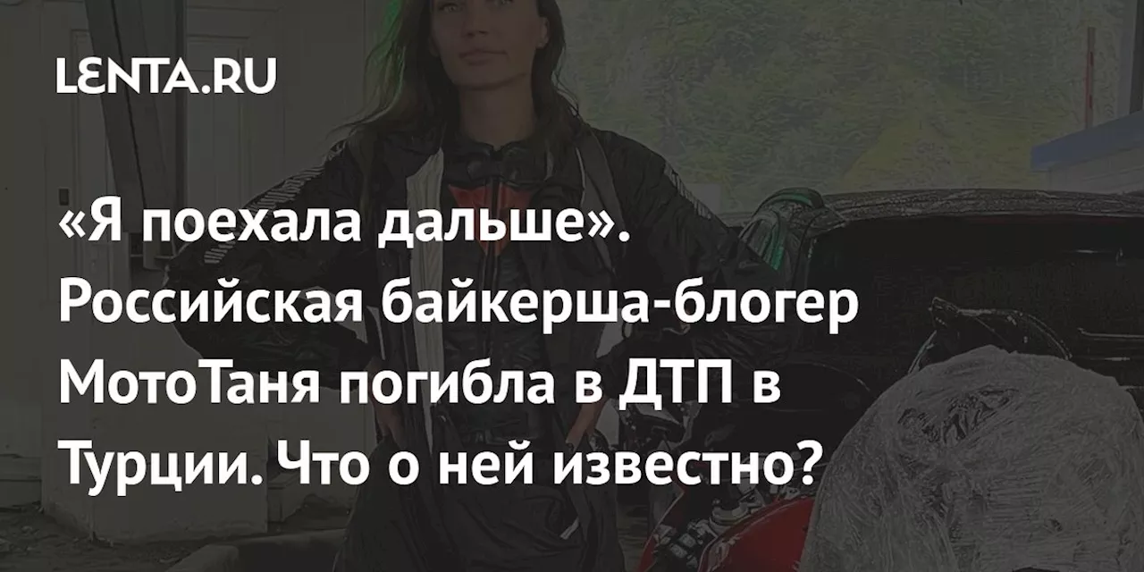 «Я поехала дальше». Российская байкерша-блогер МотоТаня погибла в ДТП в Турции. Что о ней известно?